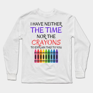 Sarcastic Shirt - 'I Have Neither The Time Nor The Crayons To Explain This To You' T-Shirt, Great Gift for Those With Limited Patience Long Sleeve T-Shirt